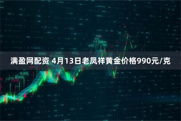 满盈网配资 4月13日老凤祥黄金价格990元/克