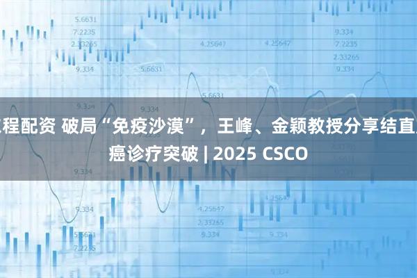 东程配资 破局“免疫沙漠”，王峰、金颖教授分享结直肠癌诊疗突破 | 2025 CSCO