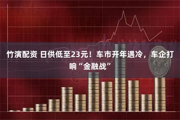 竹演配资 日供低至23元！车市开年遇冷，车企打响“金融战”