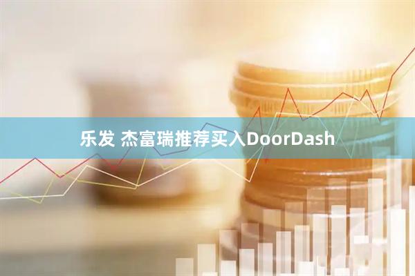 乐发 杰富瑞推荐买入DoorDash