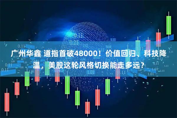 广州华鑫 道指首破48000！价值回归、科技降温，美股这轮风格切换能走多远？