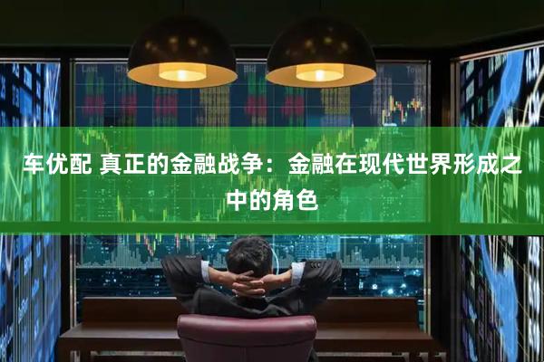车优配 真正的金融战争：金融在现代世界形成之中的角色