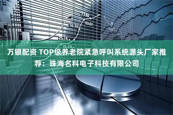 万银配资 TOP级养老院紧急呼叫系统源头厂家推荐：珠海名科电子科技有限公司